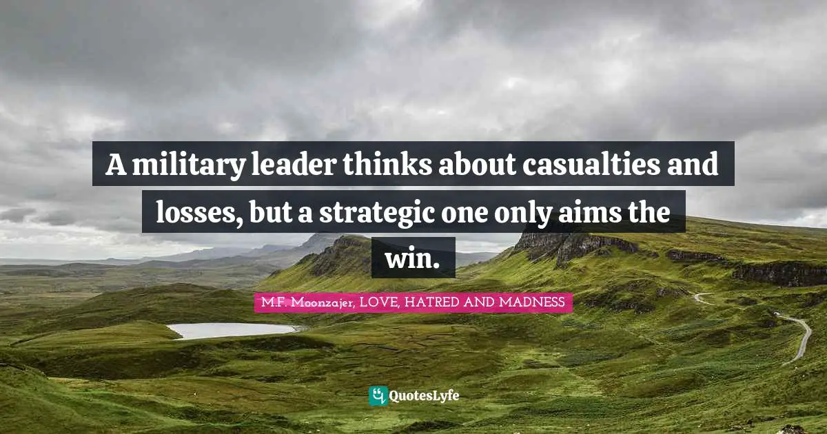 A military leader thinks about casualties and losses, but a strategic one only aims the win.