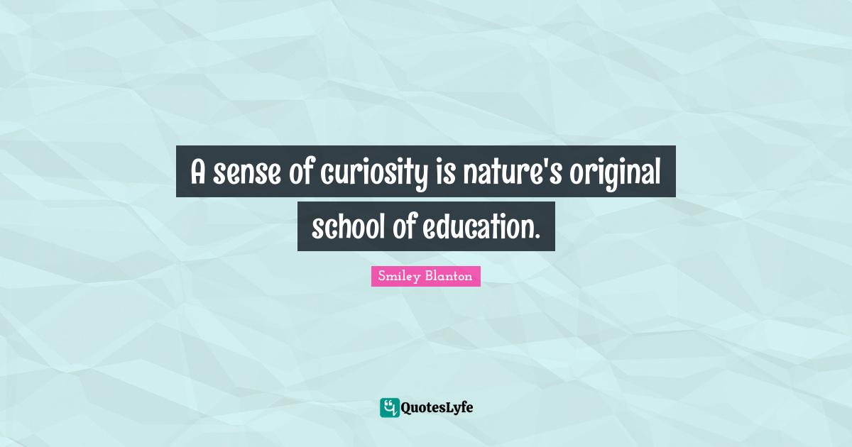 A sense of curiosity is nature's original school of education.