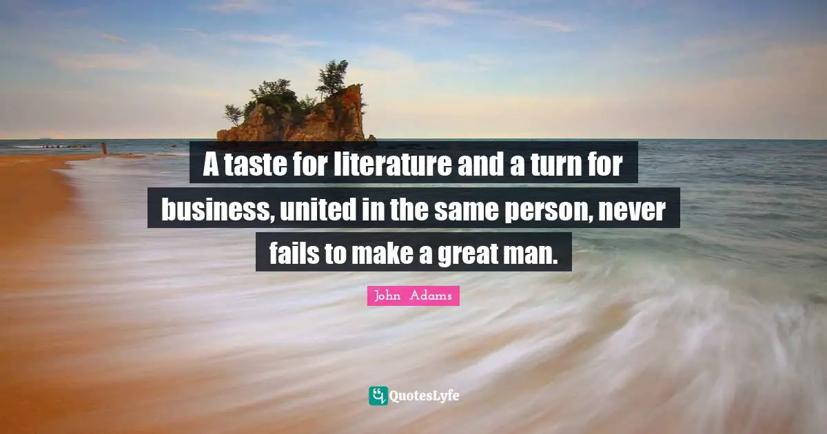 A taste for literature and a turn for business, united in the same person, never fails to make a great man.