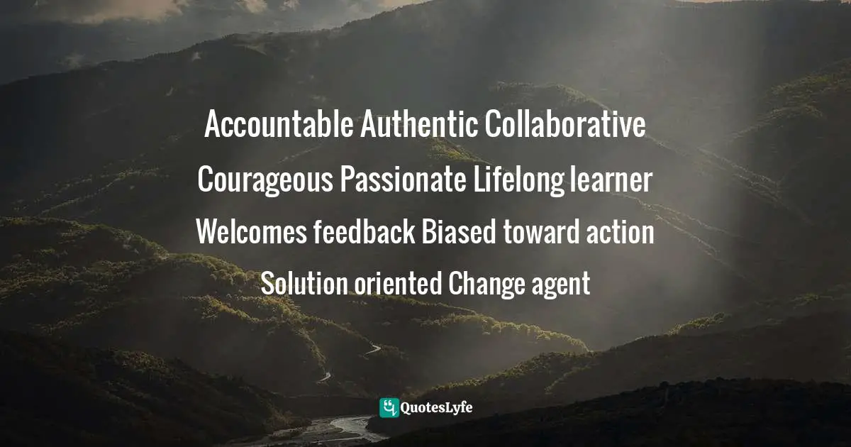 Accountable Authentic Collaborative Courageous Passionate Lifelong learner Welcomes feedback Biased toward action Solution oriented Change agent