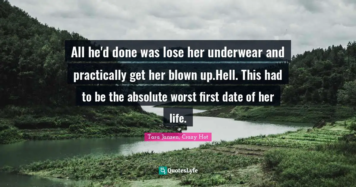 Tara Janzen, Crazy Hot Quotes: "All he'd done was lose her underwear and practically get her blown up.Hell. This had to be the absolute worst first date of her life."