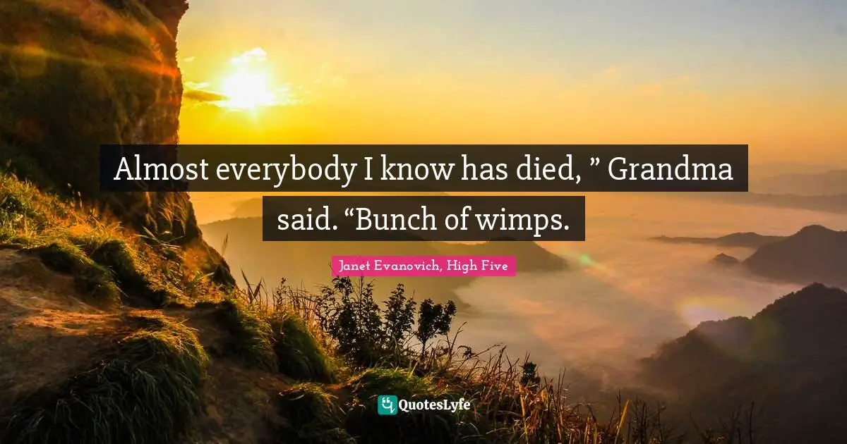 Almost everybody I know has died, ” Grandma said. “Bunch of wimps.