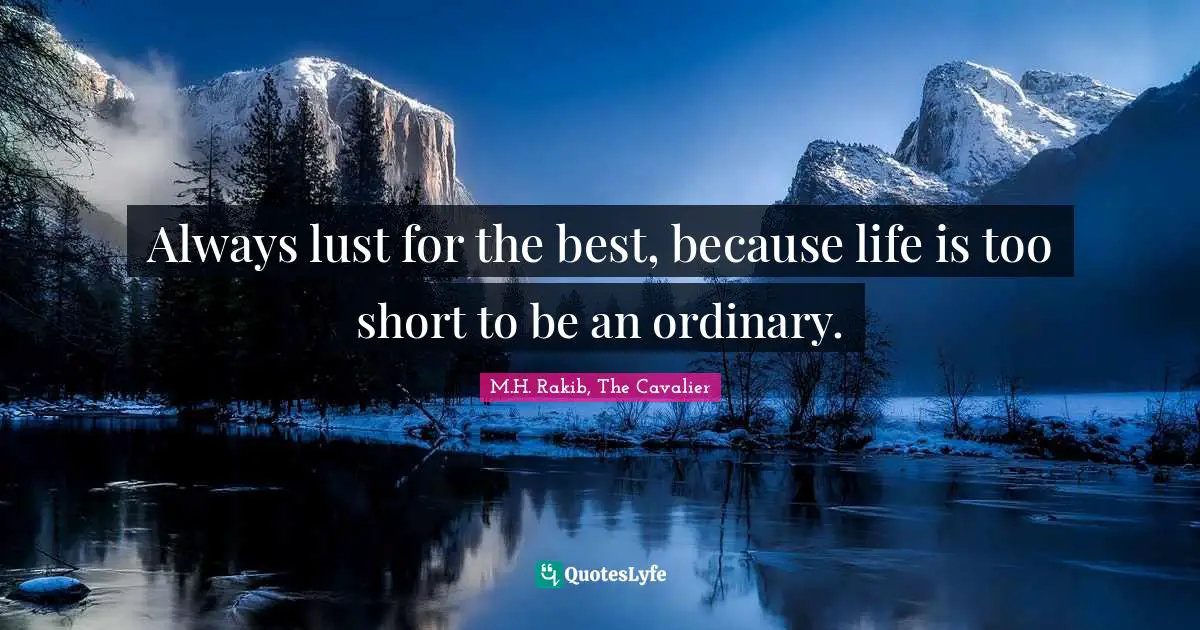 Always lust for the best, because life is too short to be an ordinary.
