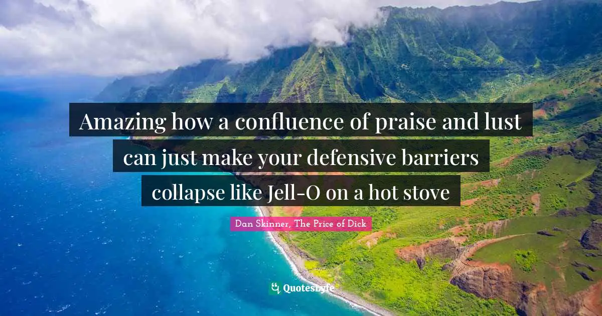 Amazing how a confluence of praise and lust can just make your defensive barriers collapse like Jell-O on a hot stove