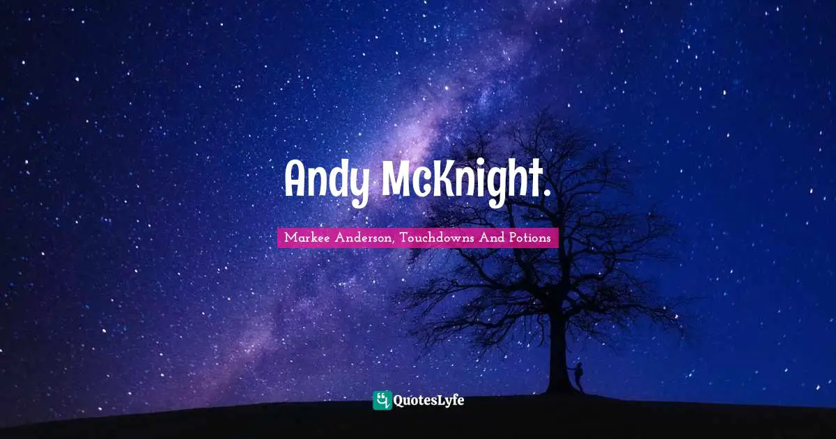 Markee Anderson, Touchdowns And Potions Quotes: "Andy McKnight."