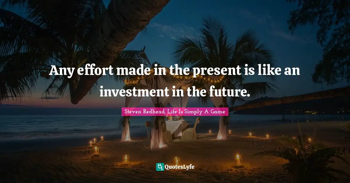 Any effort made in the present is like an investment in the future.