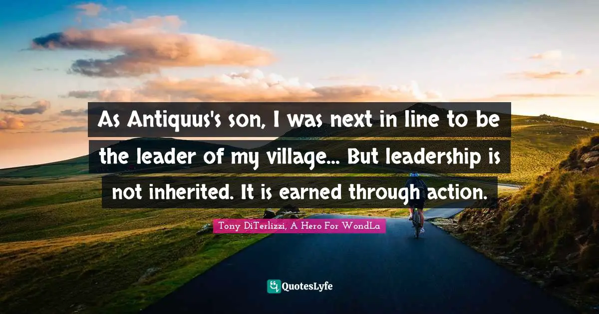 As Antiquus's son, I was next in line to be the leader of my village... But leadership is not inherited. It is earned through action.