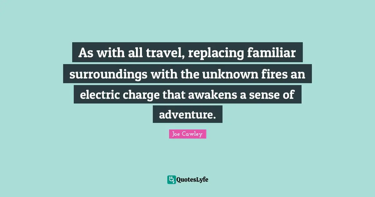 As with all travel, replacing familiar surroundings with the unknown fires an electric charge that awakens a sense of adventure.