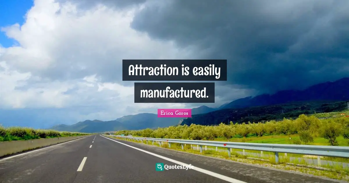 Attraction is easily manufactured.