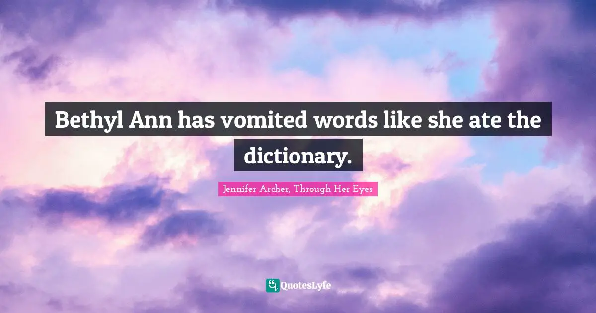 Bethyl Ann has vomited words like she ate the dictionary.