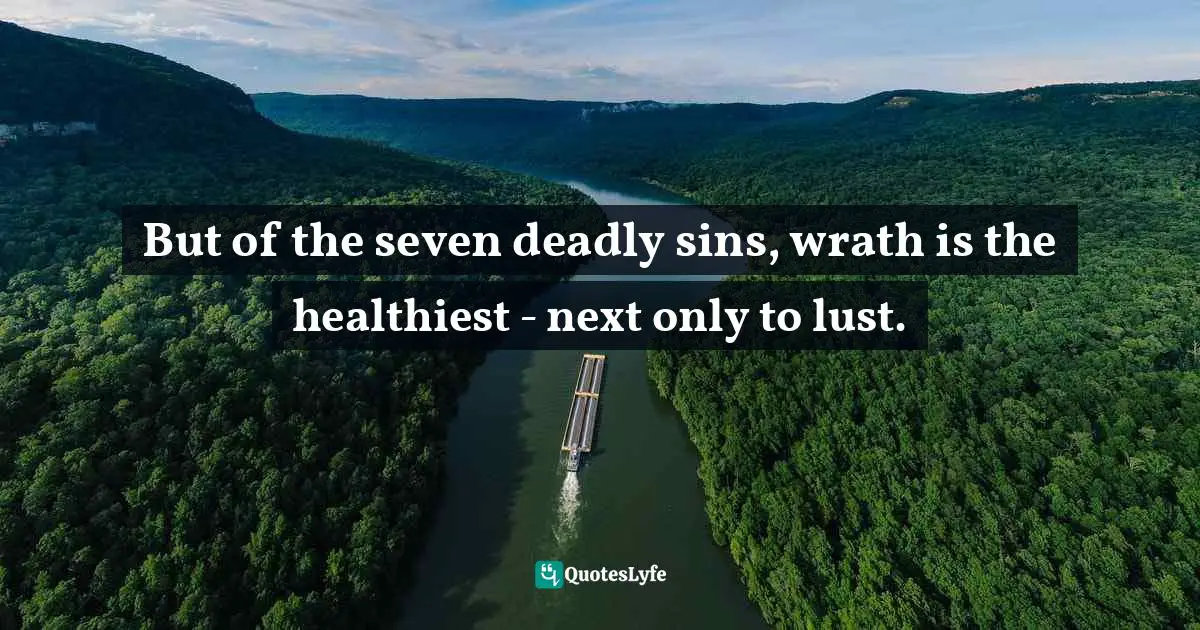 Edward Abbey Quotes: "But of the seven deadly sins, wrath is the healthiest - next only to lust."
