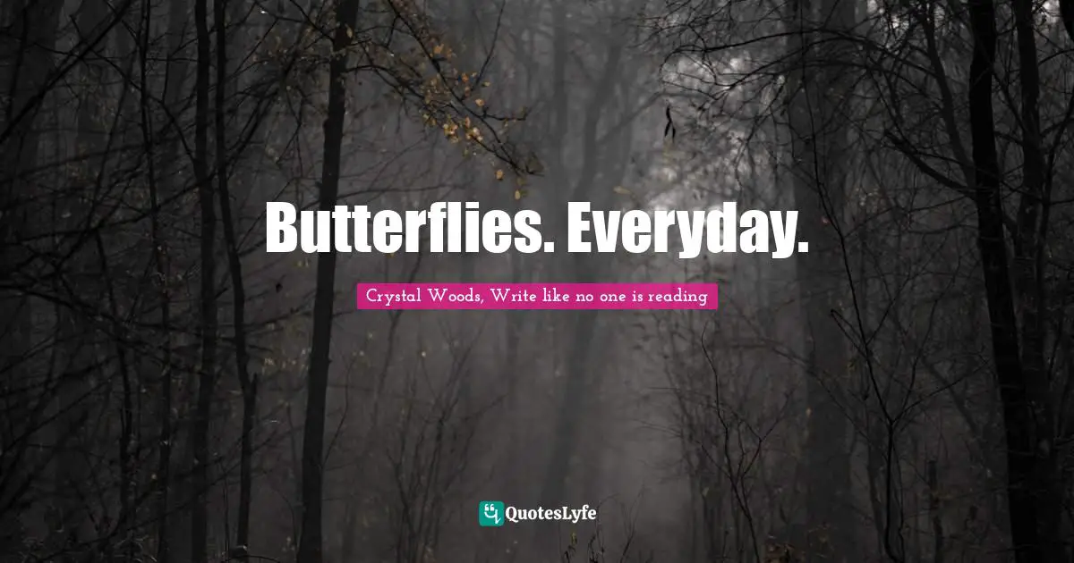 Crystal Woods, Write Like No One Is Reading Quotes: "Butterflies. Everyday."