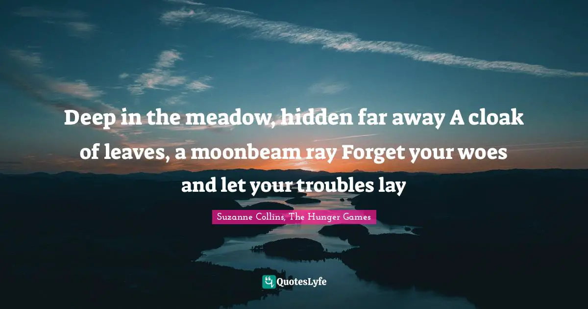 Deep in the meadow, hidden far away A cloak of leaves, a moonbeam ray Forget your woes and let your troubles lay