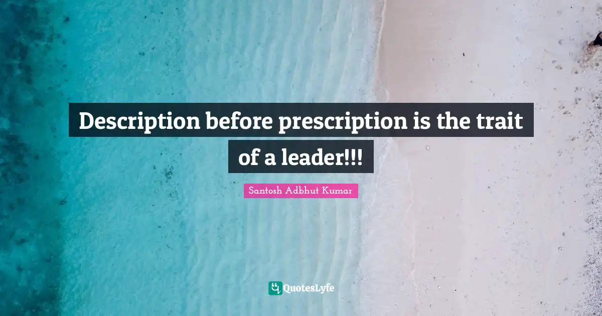 Description before prescription is the trait of a leader!!!