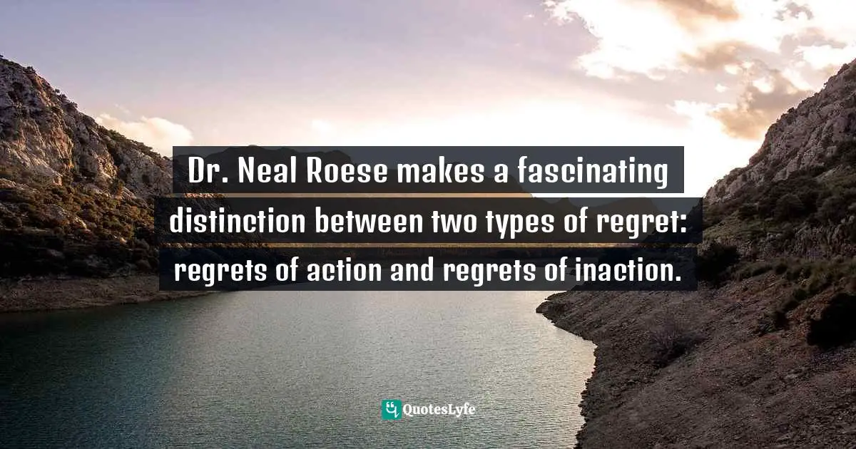 Mark Batterson, In A Pit With A Lion On A Snowy Day: How To Survive And Thrive When Opportunity Roars Quotes: "Dr. Neal Roese makes a fascinating distinction between two types of regret: regrets of action and regrets of inaction."