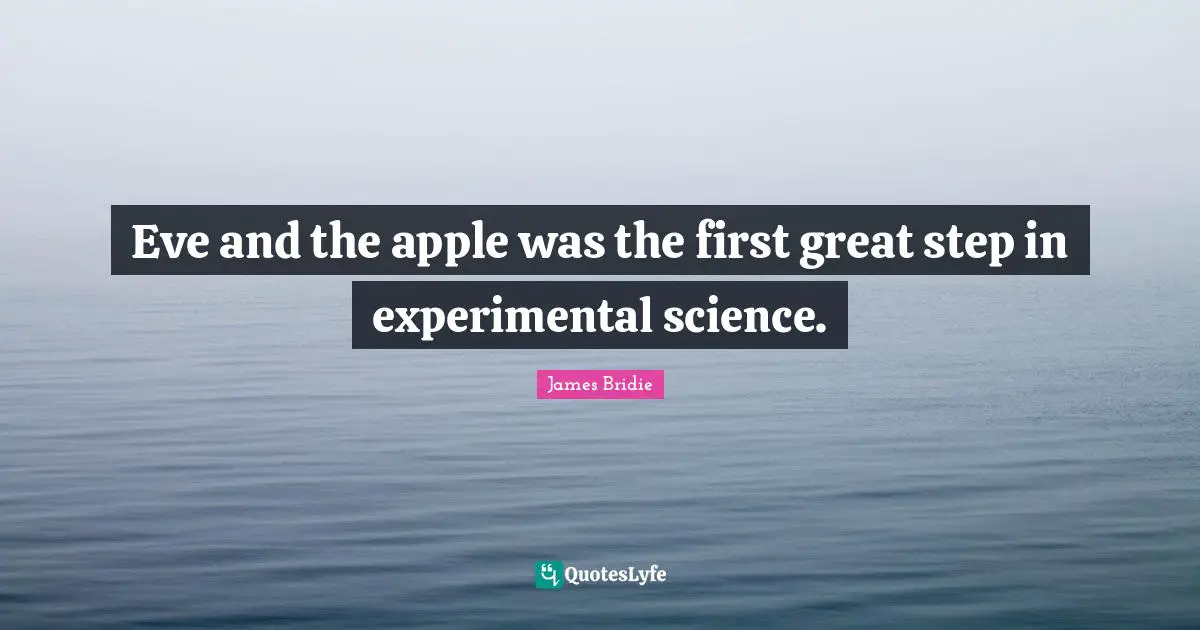 Eve and the apple was the first great step in experimental science.