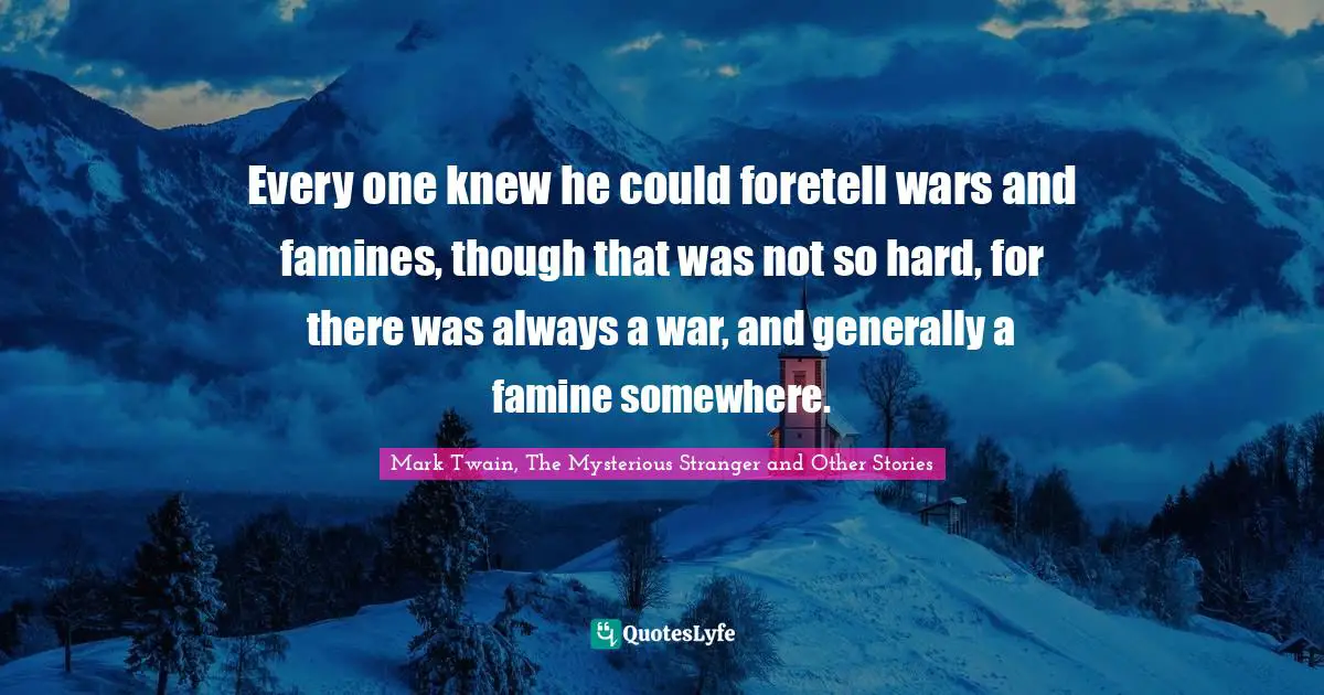 Every one knew he could foretell wars and famines, though that was not so hard, for there was always a war, and generally a famine somewhere.