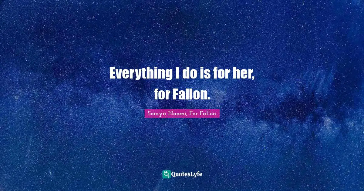 Everything I do is for her, for Fallon.