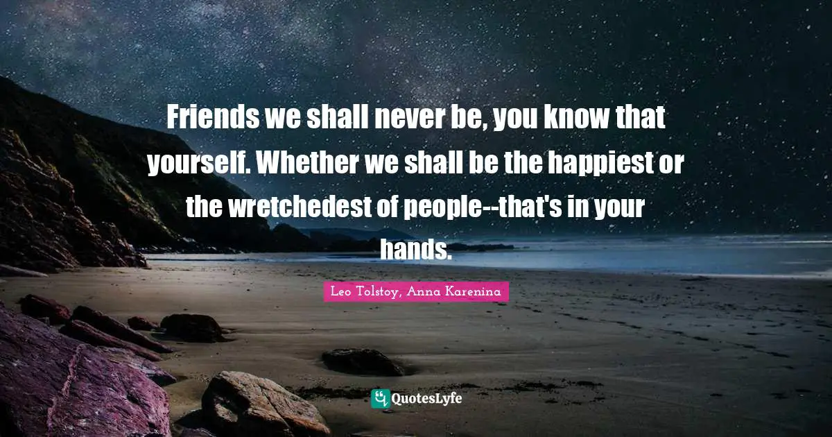 Kindlehighlight Quotes: "Friends we shall never be, you know that yourself. Whether we shall be the happiest or the wretchedest of people--that's in your hands."