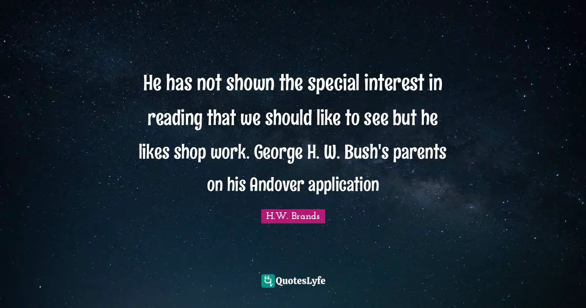 He has not shown the special interest in reading that we should like to see but he likes shop work. George H. W. Bush's parents on his Andover application