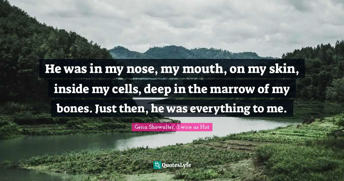 Kindlehighlight Quotes: "He was in my nose, my mouth, on my skin, inside my cells, deep in the marrow of my bones. Just then, he was everything to me."