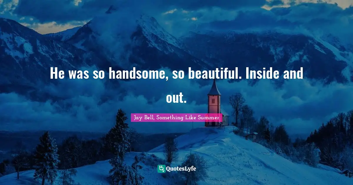 He was so handsome, so beautiful. Inside and out.