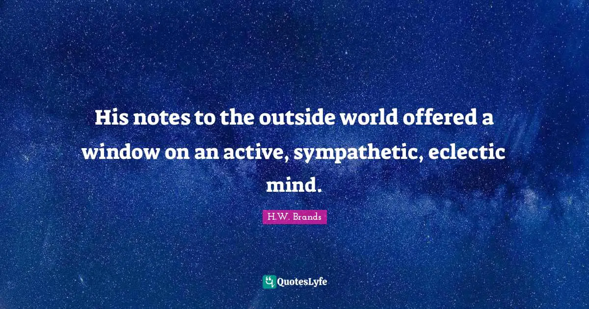 His notes to the outside world offered a window on an active, sympathetic, eclectic mind.