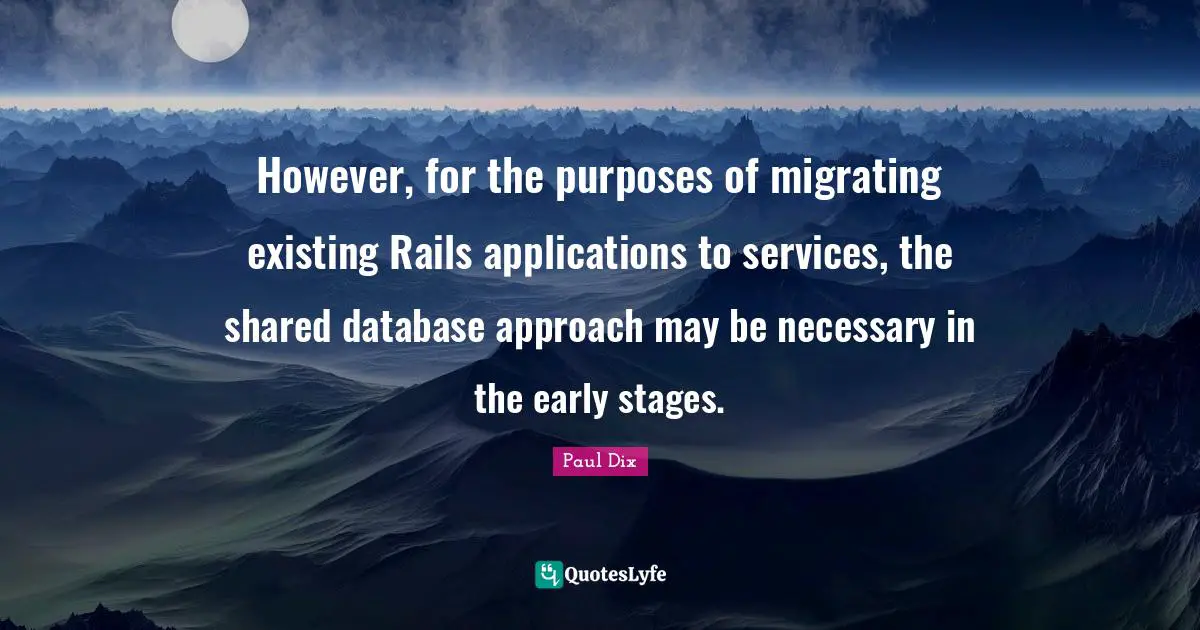 However, for the purposes of migrating existing Rails applications to services, the shared database approach may be necessary in the early stages.