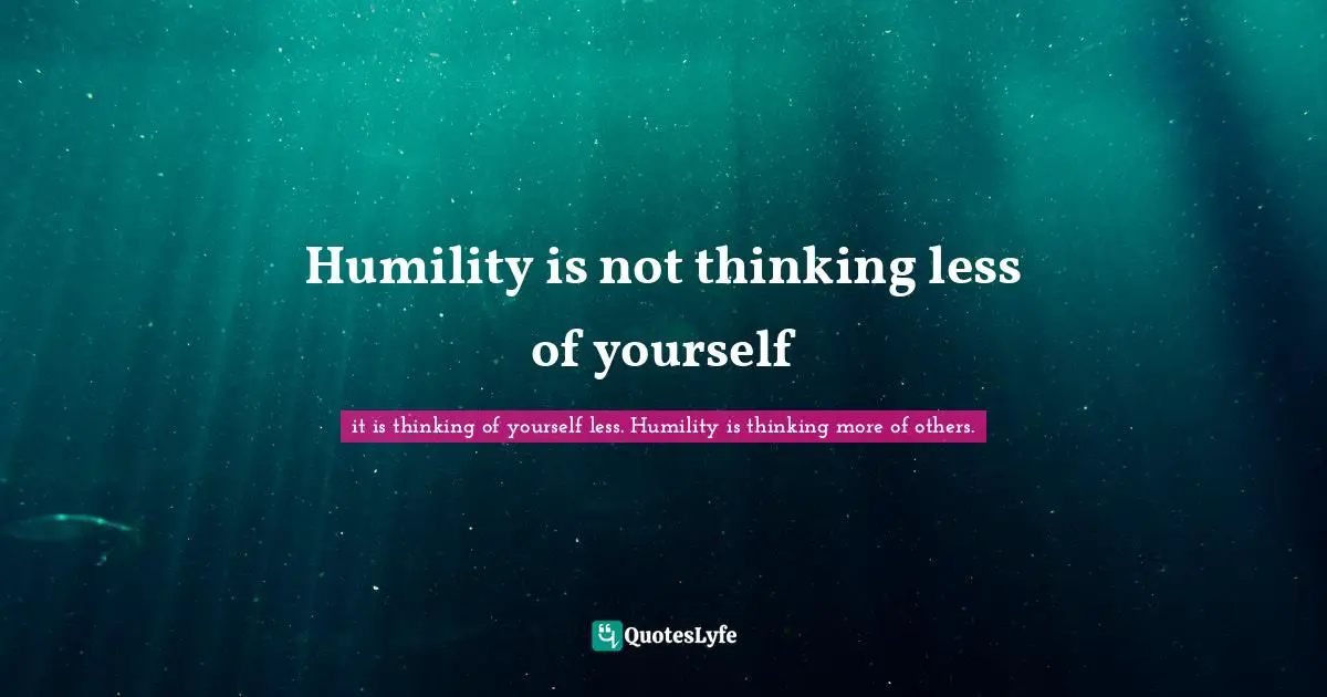 Humility is not thinking less of yourself