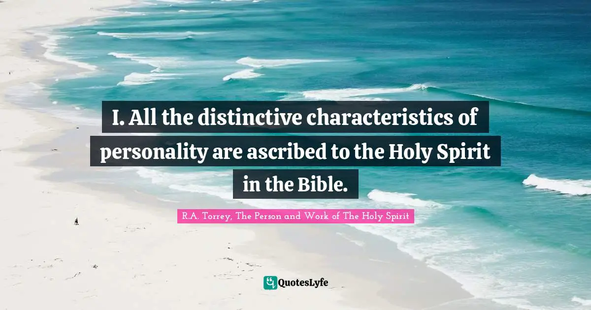 R.A. Torrey, The Person And Work Of The Holy Spirit Quotes: "I. All the distinctive characteristics of personality are ascribed to the Holy Spirit in the Bible."