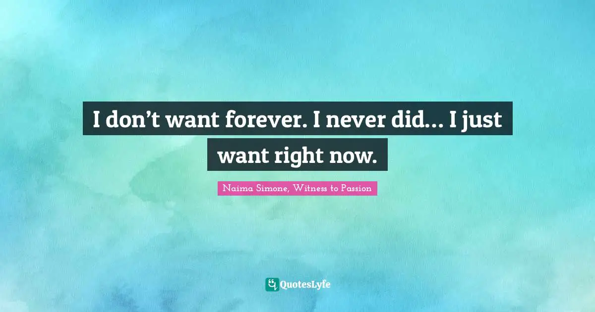 I don’t want forever. I never did… I just want right now.