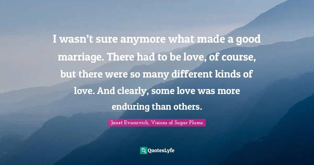 Kindlehighlight Quotes: "I wasn’t sure anymore what made a good marriage. There had to be love, of course, but there were so many different kinds of love. And clearly, some love was more enduring than others."