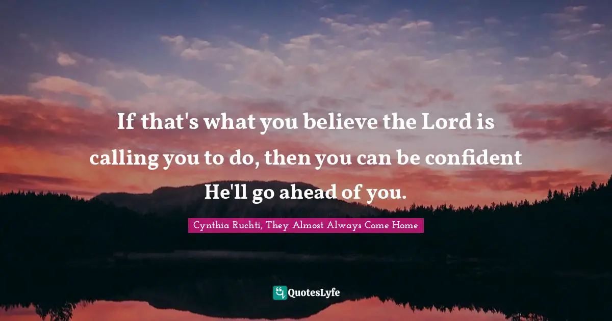 If that's what you believe the Lord is calling you to do, then you can be confident He'll go ahead of you.
