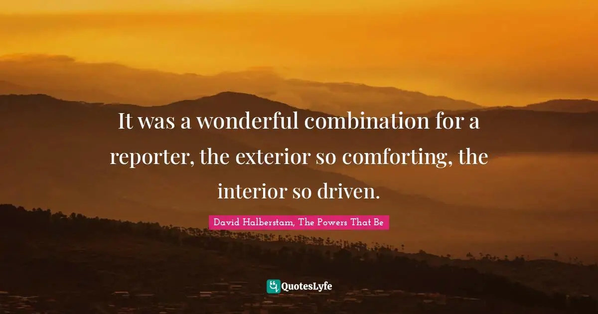 David Halberstam Quotes: "It was a wonderful combination for a reporter, the exterior so comforting, the interior so driven."
