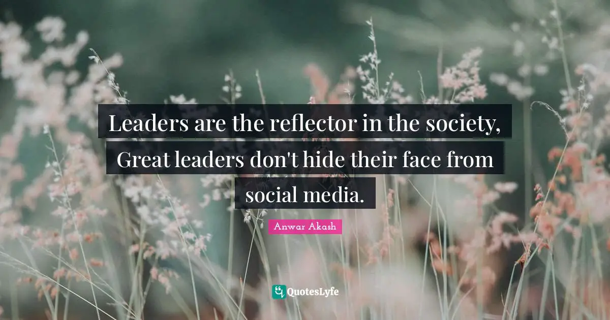 Leaders are the reflector in the society, Great leaders don't hide their face from social media.