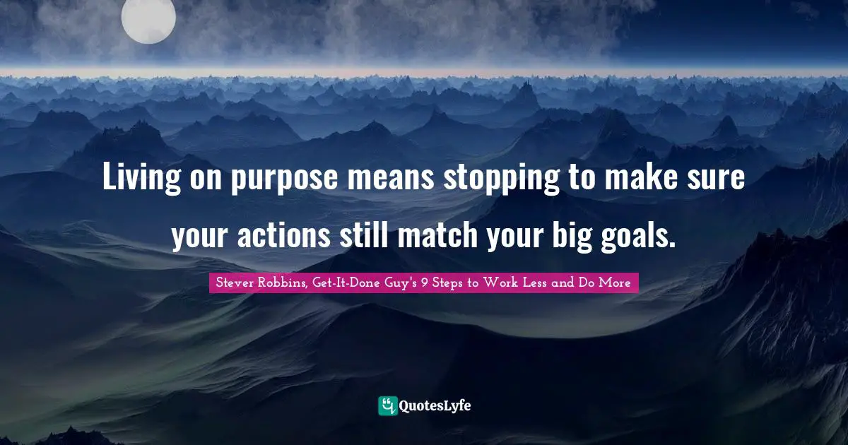 Living on purpose means stopping to make sure your actions still match your big goals.