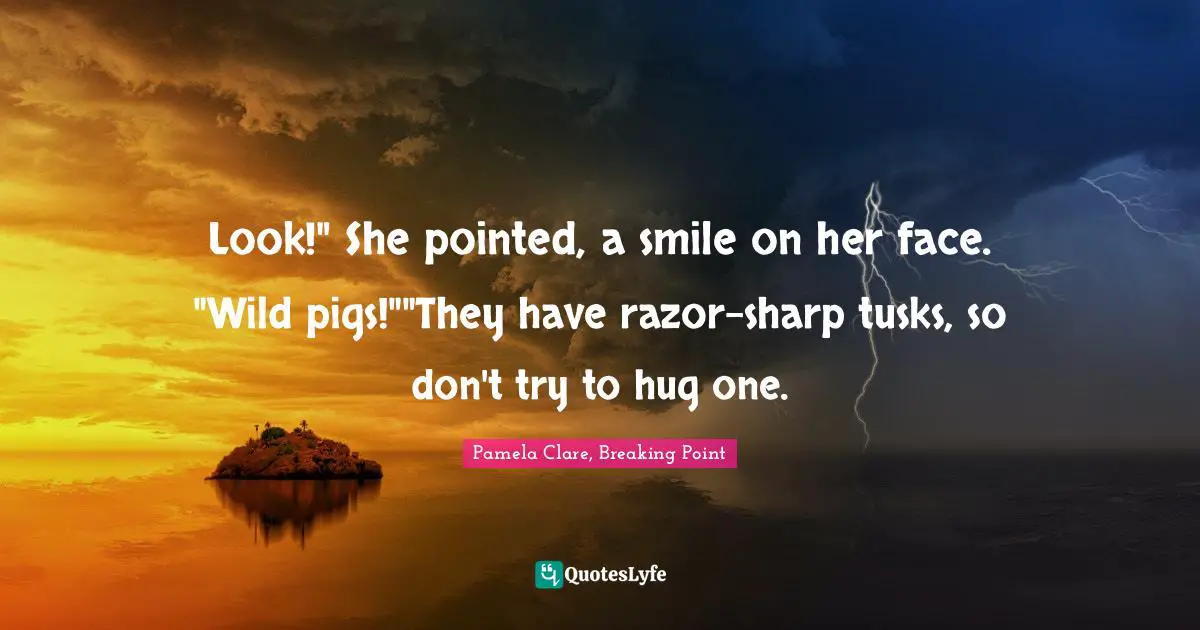 Look!" She pointed, a smile on her face. "Wild pigs!""They have razor-sharp tusks, so don't try to hug one.