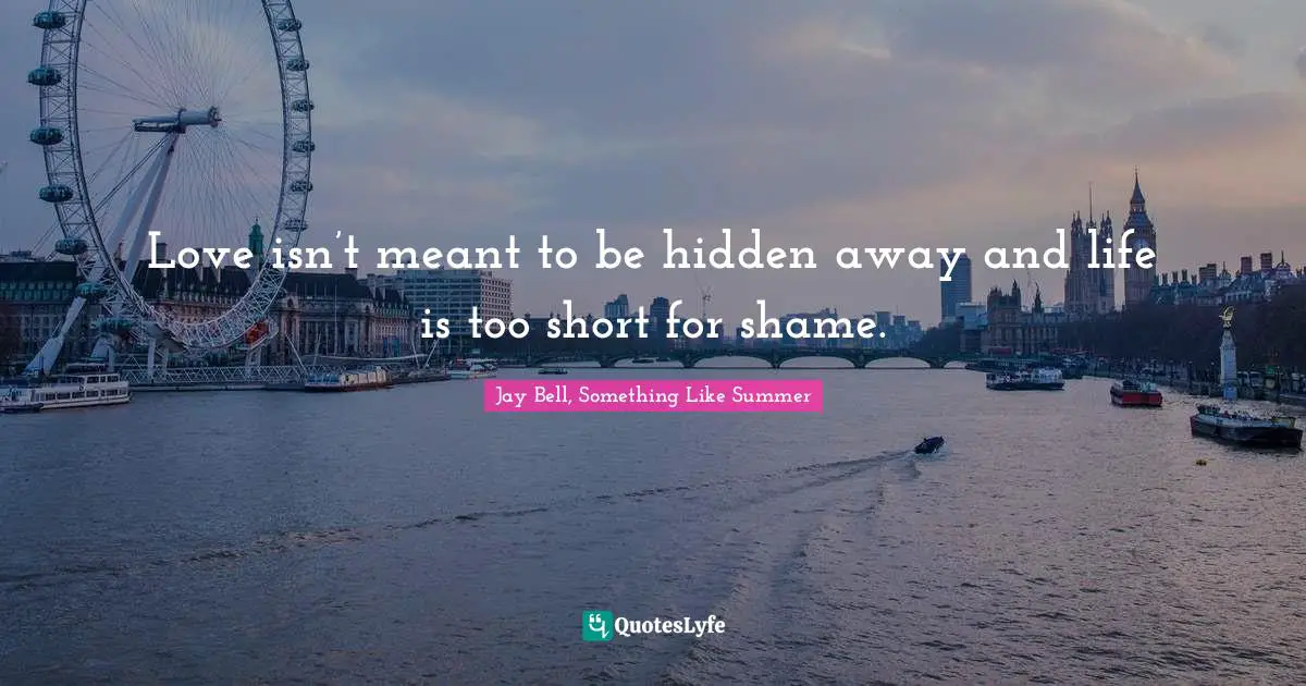 Love isn’t meant to be hidden away and life is too short for shame.