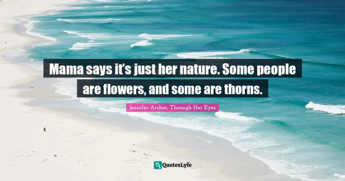 Mama says it’s just her nature. Some people are flowers, and some are thorns.