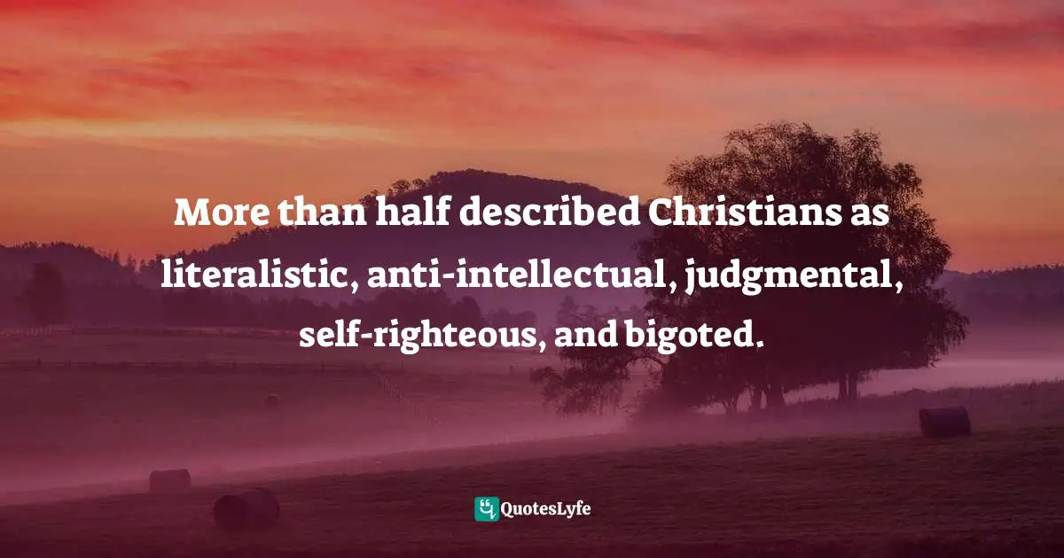 More than half described Christians as literalistic, anti-intellectual, judgmental, self-righteous, and bigoted.