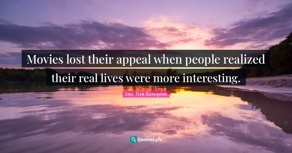 Movies lost their appeal when people realized their real lives were more interesting.