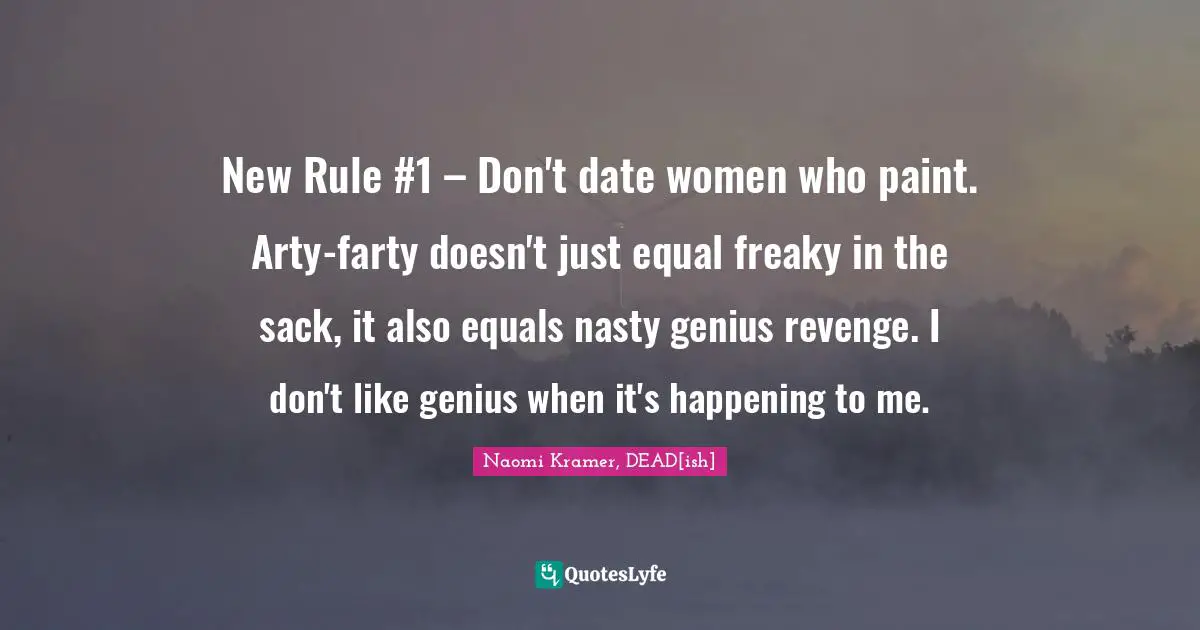 New Rule #1 – Don't date women who paint. Arty-farty doesn't just equal freaky in the sack, it also equals nasty genius revenge. I don't like genius when it's happening to me.