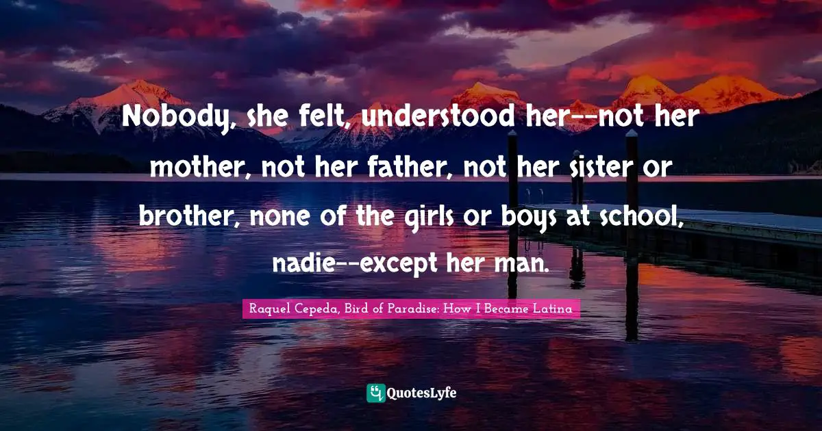 Nobody, she felt, understood her--not her mother, not her father, not her sister or brother, none of the girls or boys at school, nadie--except her man.
