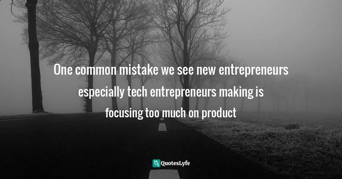 One common mistake we see new entrepreneurs especially tech entrepreneurs making is focusing too much on product