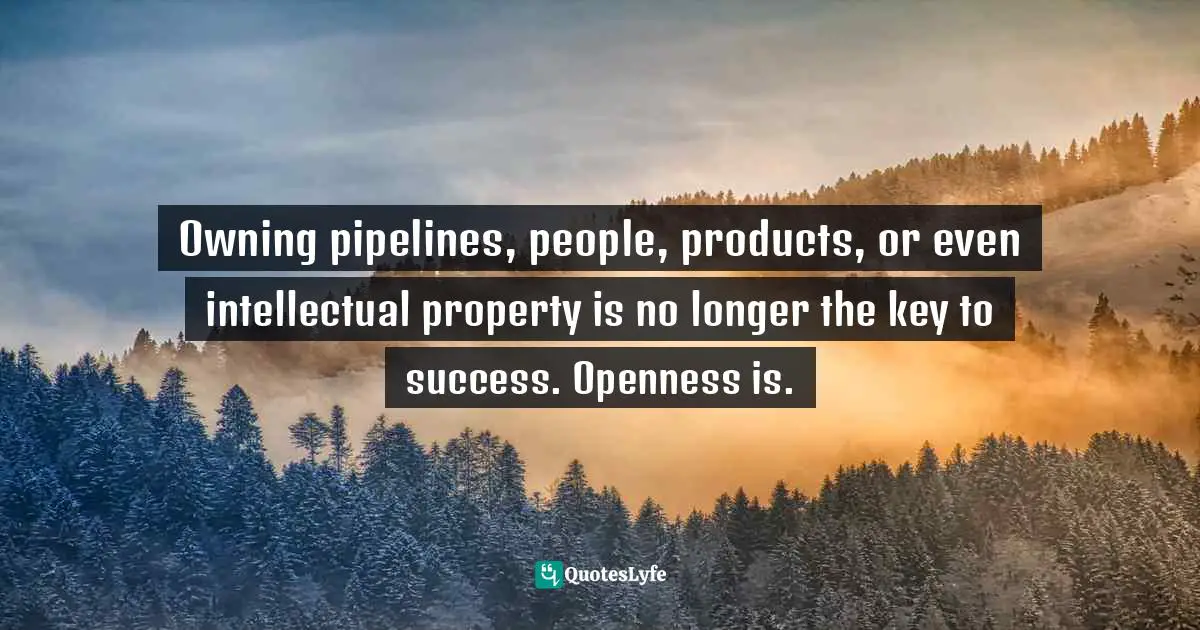 Kindlehighlight Quotes: "Owning pipelines, people, products, or even intellectual property is no longer the key to success. Openness is."