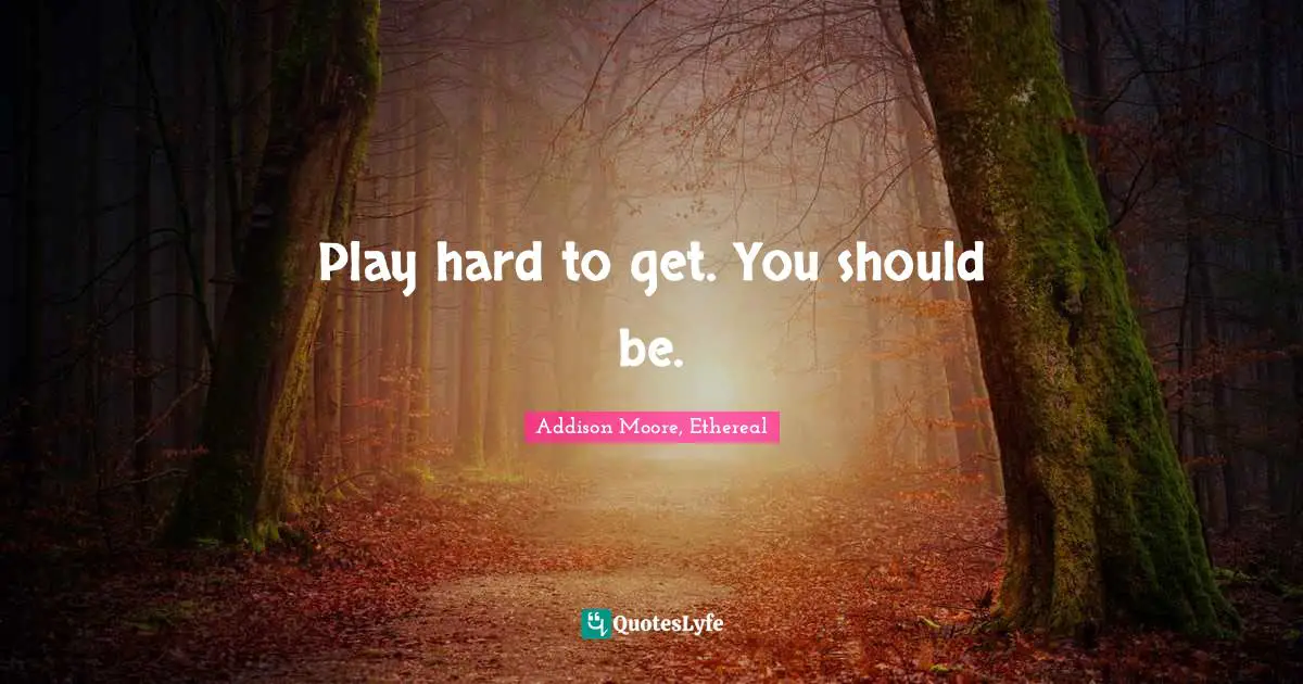 Play hard to get. You should be.