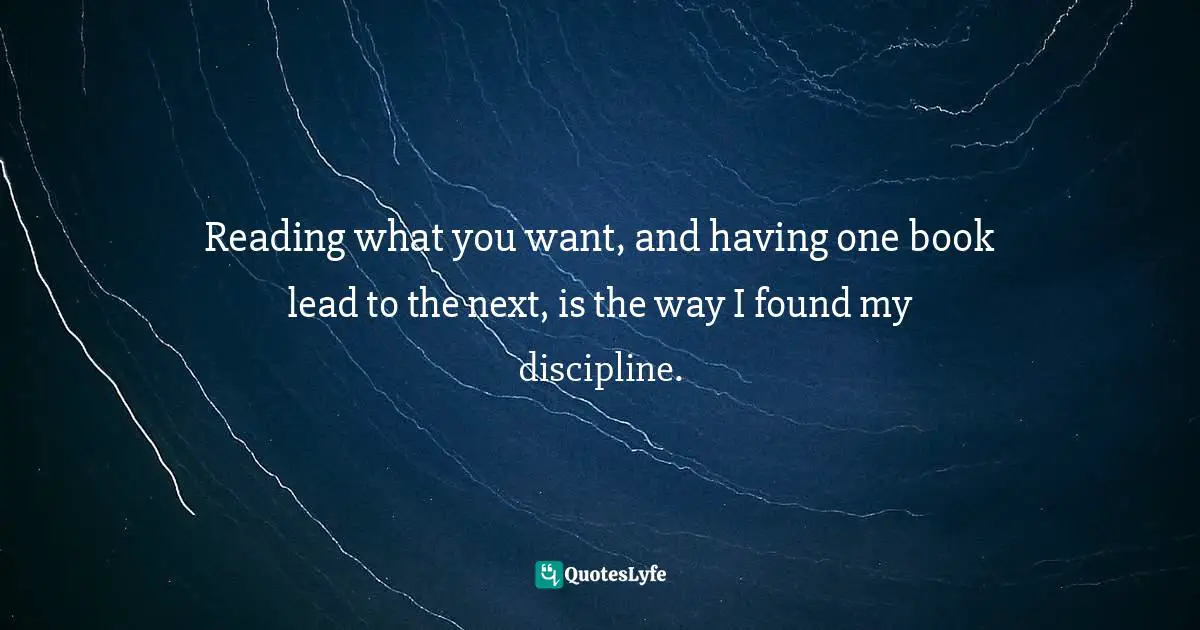 Reading what you want, and having one book lead to the next, is the way I found my discipline.