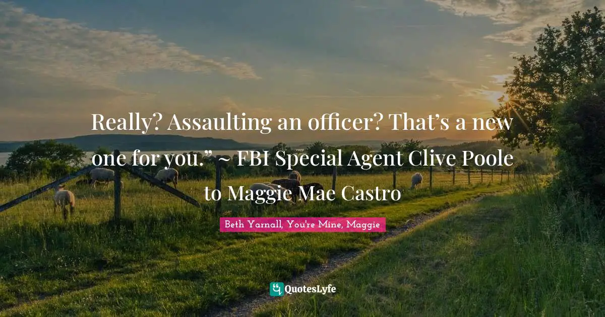 Really? Assaulting an officer? That’s a new one for you.” ~ FBI Special Agent Clive Poole to Maggie Mae Castro