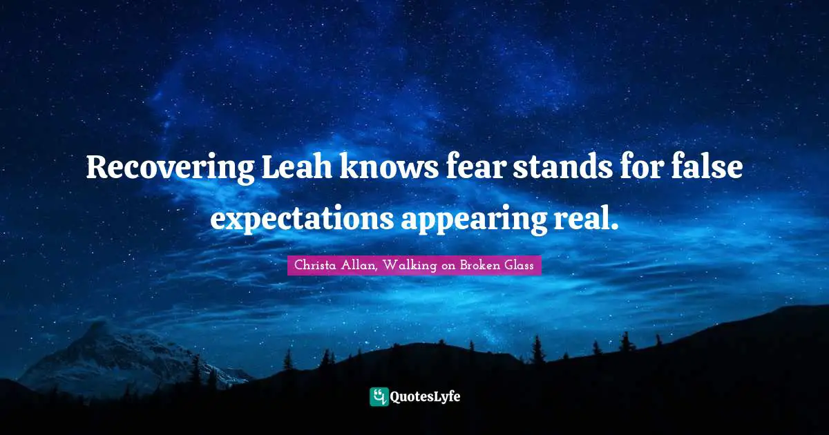 Christa Allan, Walking On Broken Glass Quotes: "Recovering Leah knows fear stands for false expectations appearing real."