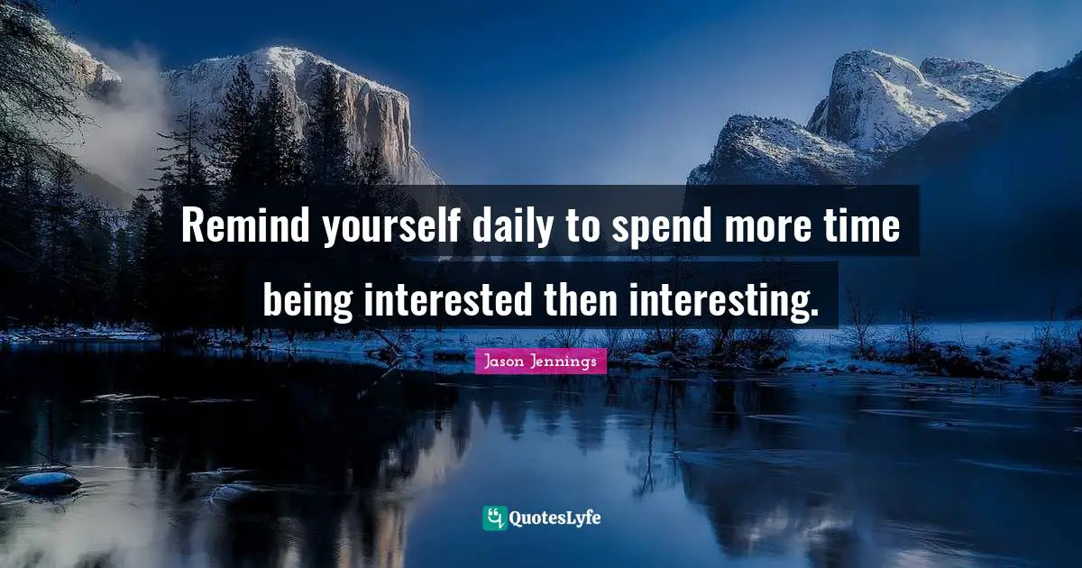 Remind yourself daily to spend more time being interested then interesting.